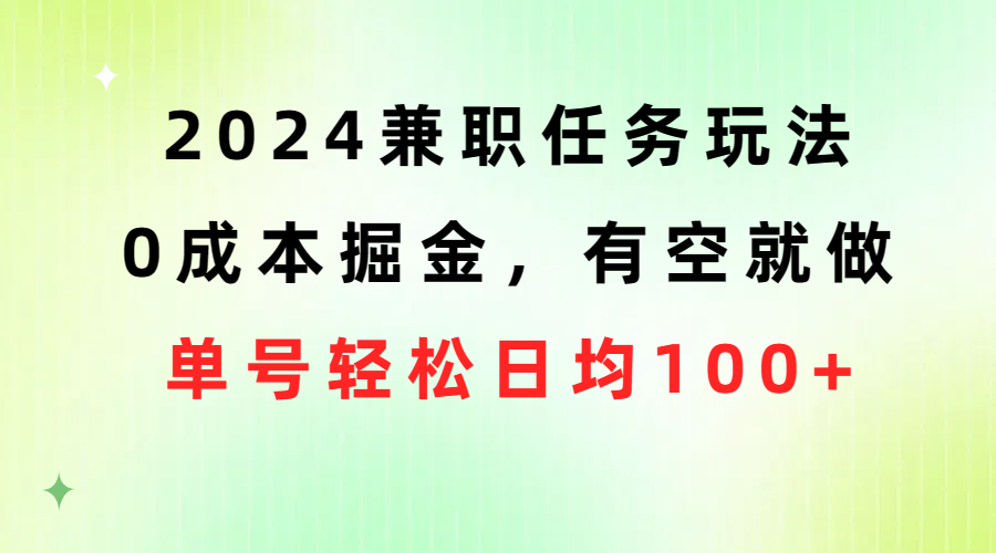 2024兼职任务玩法 0成本掘金，有空就做 单号轻松日均100+ - 中创网-中创网
