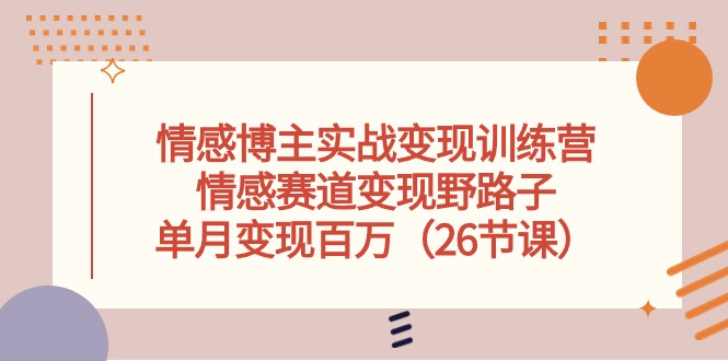 情感博主实战变现训练营，情感赛道变现野路子，单月变现百万 - 中创网-中创网