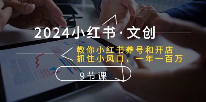 2024小红书·文创：教你小红书养号和开店、抓住小风口 一年一百万 (9节课) - 中创网-中创网