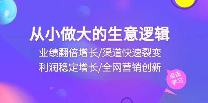 从小做大生意逻辑：业绩翻倍增长/渠道快速裂变/利润稳定增长/全网营销创新 - 中创网-中创网