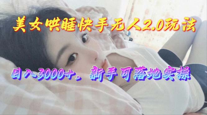 美女哄睡快手无人2.0赛道，日收3000+，新手可落地实操 - 中创网-中创网