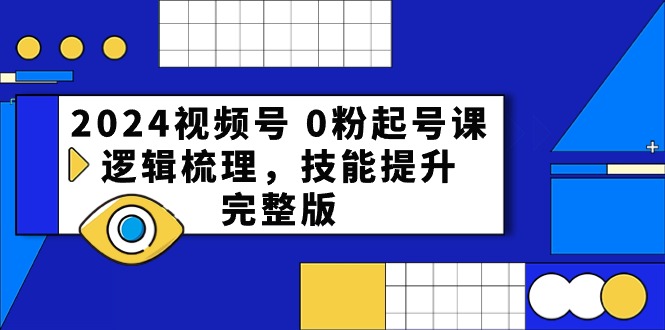 2024视频号 0粉起号课，逻辑梳理，技能提升，完整版 - 中创网-中创网
