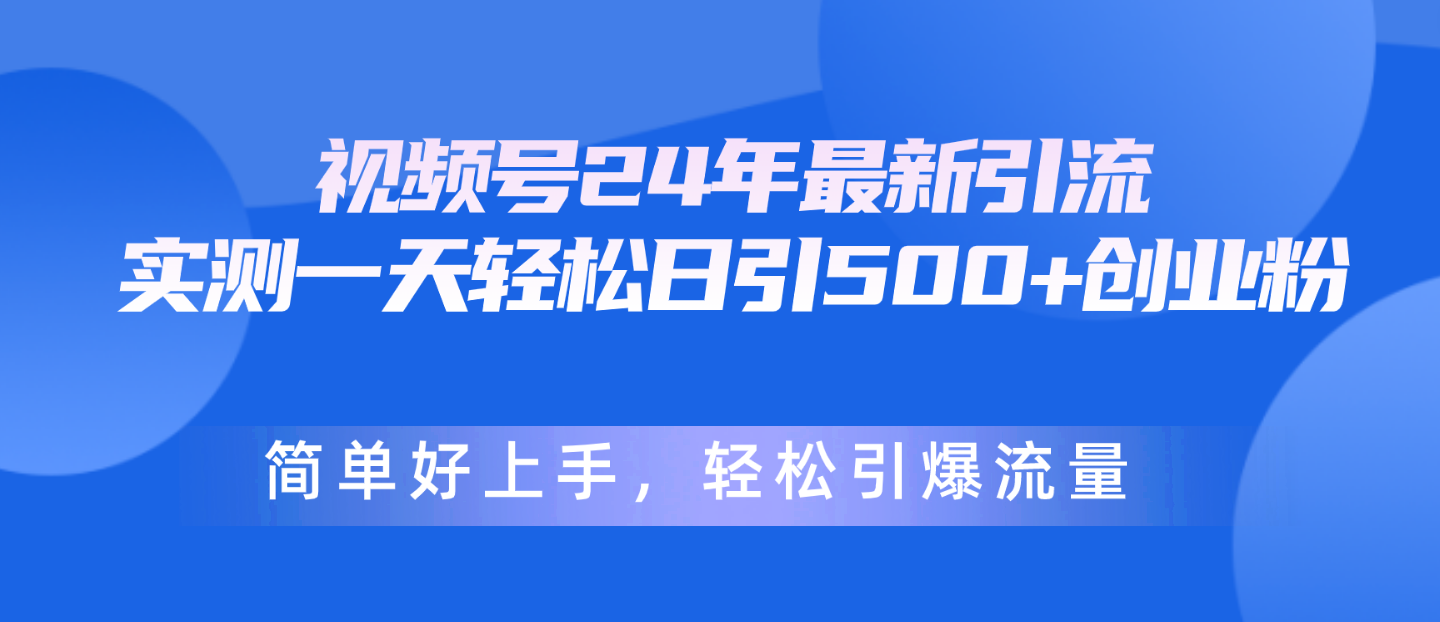 视频号24年最新引流，一天轻松日引500+创业粉，简单好上手，轻松引爆流量 - 中创网-中创网