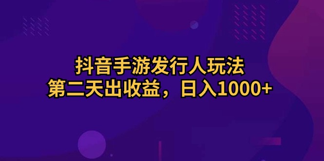 图片[1]-抖音手游发行人玩法，第二天出收益，日入1000+ - 中创网-中创网