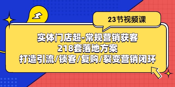 实体门店超-常规营销获客：218套落地方案/打造引流/锁客/复购/裂变营销 - 中创网-中创网