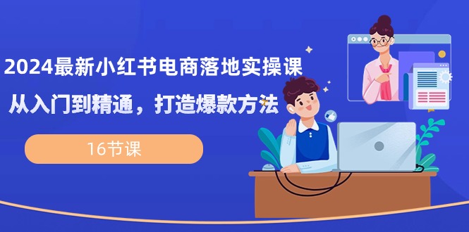 2024最新小红书电商落地实操课，从入门到精通，打造爆款方法 - 中创网-中创网