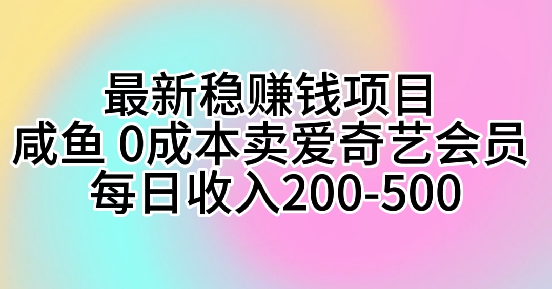 最新稳赚钱项目 咸鱼 0成本卖爱奇艺会员 每日收入200-500 - 中创网-中创网