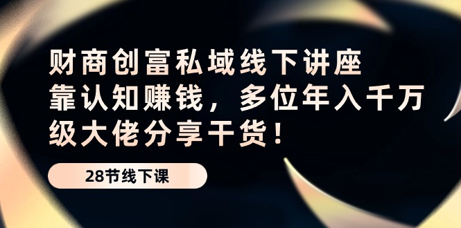财商·创富私域线下讲座：靠认知赚钱，多位年入千万级大佬分享干货！ - 中创网-中创网