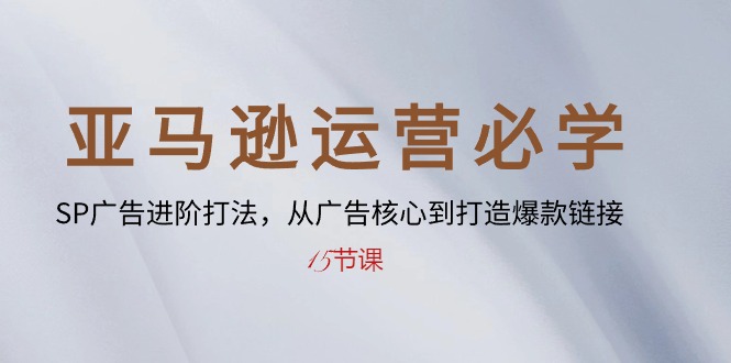 亚马逊运营必学： SP广告进阶打法，从广告核心到打造爆款链接-15节课 - 中创网-中创网