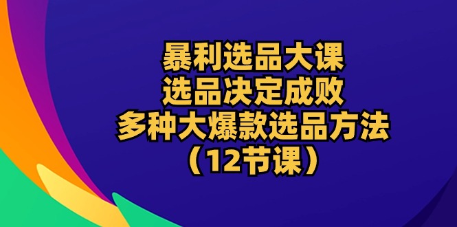 暴利 选品大课：选品决定成败，教你多种大爆款选品方法 - 中创网-中创网