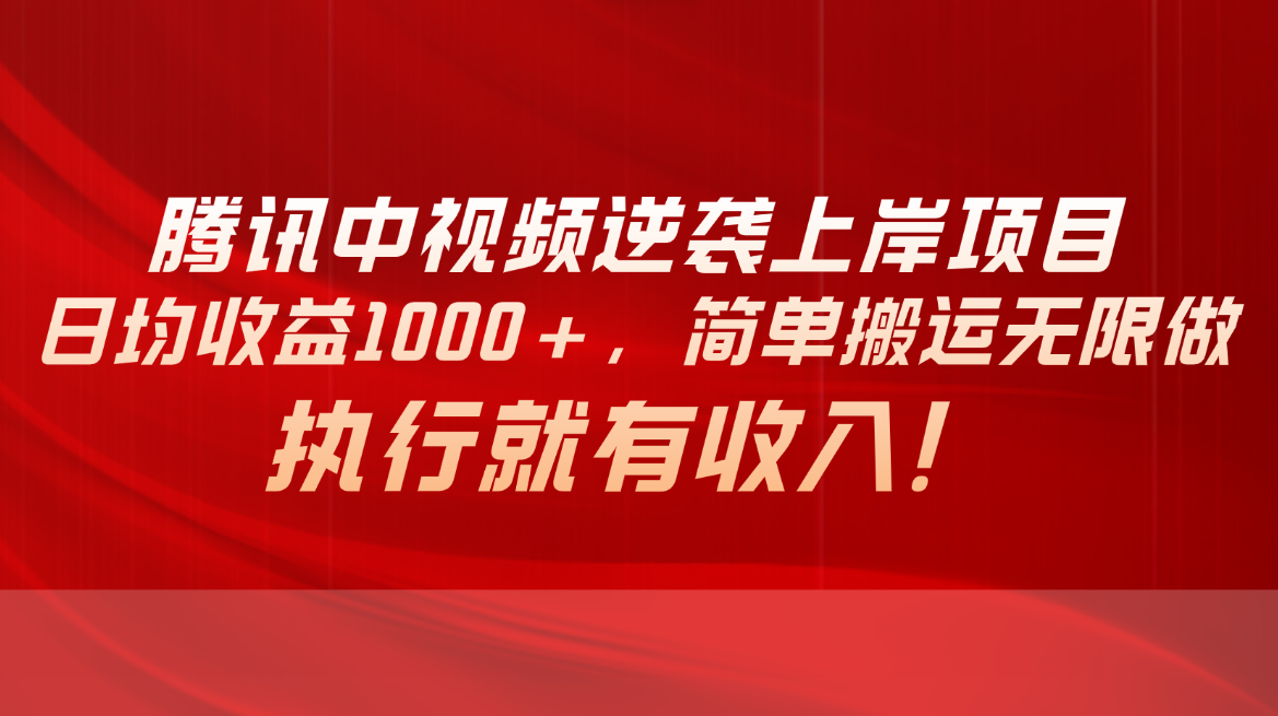 腾讯中视频项目，日均收益1000+，简单搬运无限做，执行就有收入 - 中创网-中创网