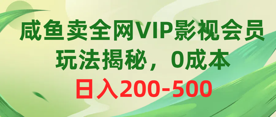 咸鱼卖全网VIP影视会员，玩法揭秘，0成本日入200-500 - 中创网-中创网
