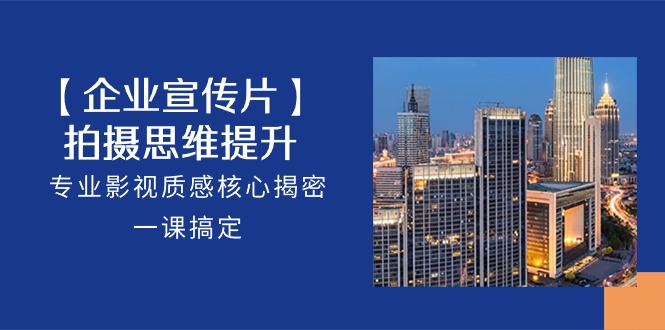 【企业-宣传片】拍摄 思维提升，专业影视质感核心揭密，一课搞定 - 中创网-中创网