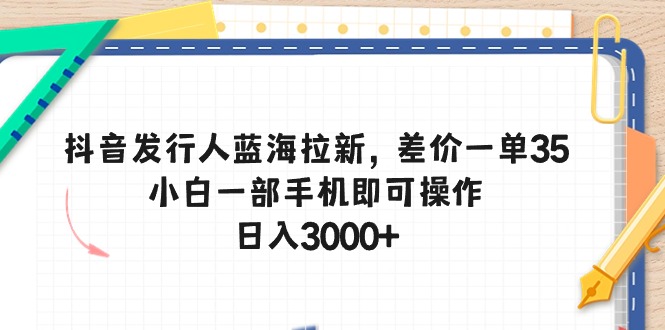 抖音发行人蓝海拉新，差价一单35，小白一部手机即可操作，日入3000+ - 中创网-中创网