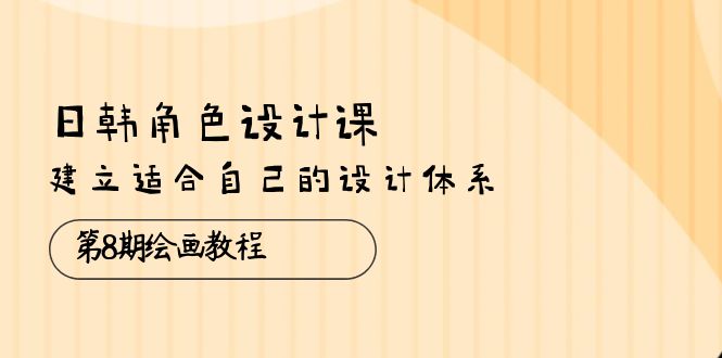 日韩 角色设计课：第8期绘画教程，建立适合自己的设计体系 - 中创网-中创网