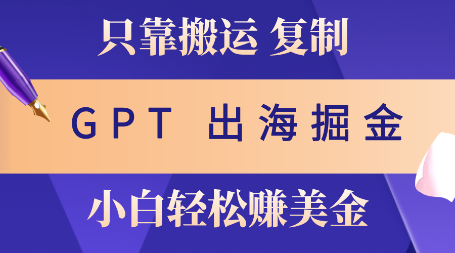 出海掘金搬运，赚老外美金，月入3w+，仅需GPT粘贴复制，小白也能玩转 - 中创网-中创网