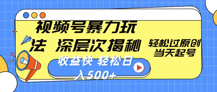 视频号暴力玩法，深层次揭秘,轻松过原创，当天起号，收益快，轻松日入500+ - 中创网-中创网