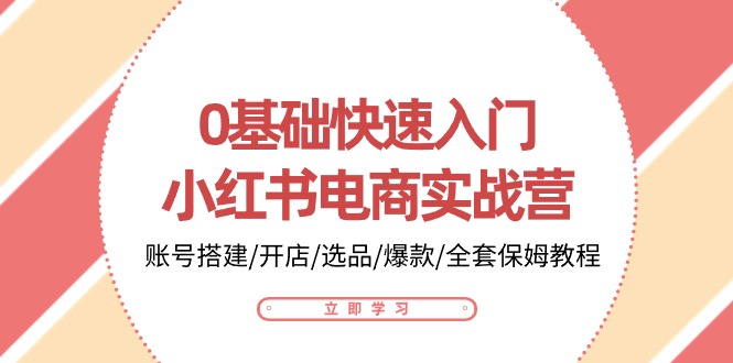 0基础快速入门-小红书电商实战营：账号搭建/开店/选品/爆款/全套保姆教程 - 中创网-中创网