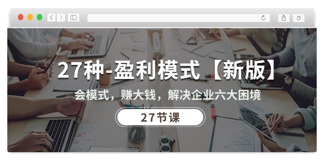 27种-盈利模式【新版】会模式，赚大钱，解决企业六大困境 (27节课) - 中创网-中创网