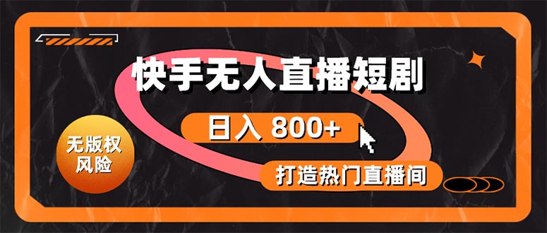 快手无人直播短剧宝典：无版权风险，轻松打造热门直播间，日进斗金不是梦 - 中创网-中创网