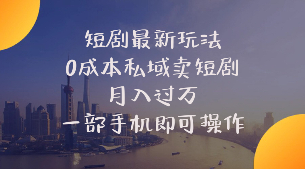 短剧最新玩法 0成本私域卖短剧 月入过万 一部手机即可操作 - 中创网-中创网