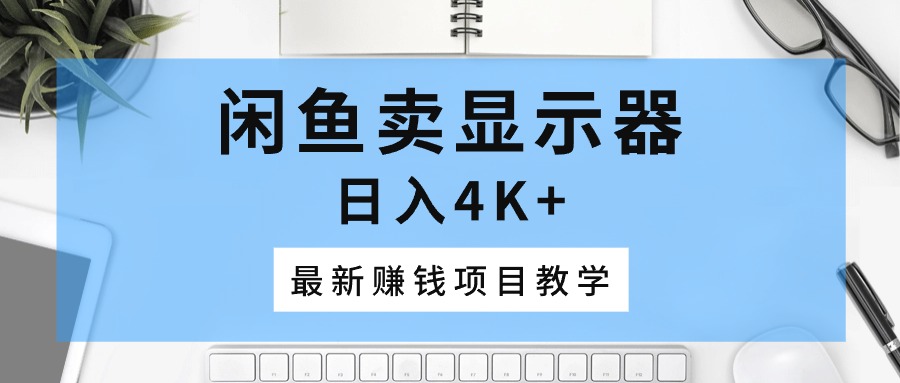 闲鱼卖显示器，日入4K+，最新赚钱项目教学 - 中创网-中创网