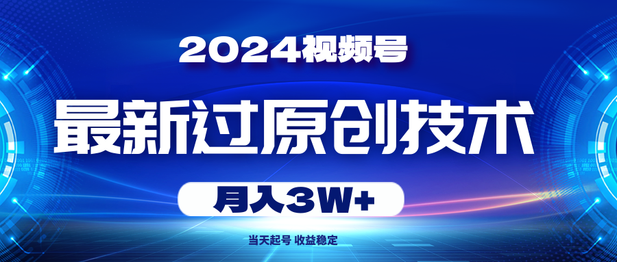 2024视频号最新过原创技术，当天起号，收益稳定，月入3W+ - 中创网-中创网