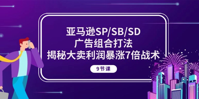亚马逊SP/SB/SD广告组合打法，揭秘大卖利润暴涨7倍战术 (9节课) - 中创网-中创网