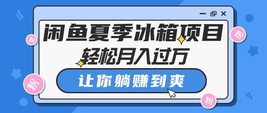 闲鱼夏季冰箱项目，轻松月入过万，让你躺赚到爽 - 中创网-中创网