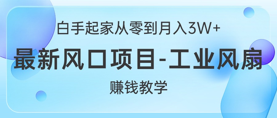 白手起家从零到月入3W+，最新风口项目-工业风扇赚钱教学 - 中创网-中创网