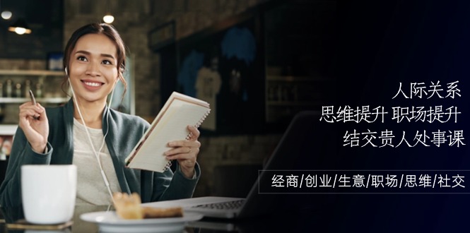 人际关系-思维提升-职场提升-结交贵人处事课：经商/创业/生意/职场/思维 - 中创网-中创网
