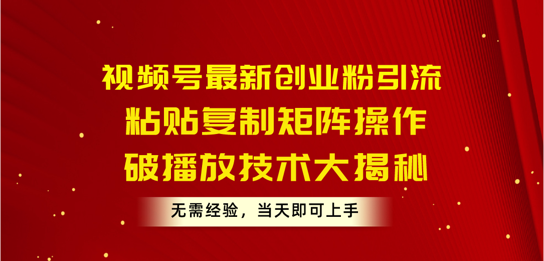 视频号最新创业粉引流，粘贴复制矩阵操作，破播放技术大揭秘，无需经验… - 中创网-中创网