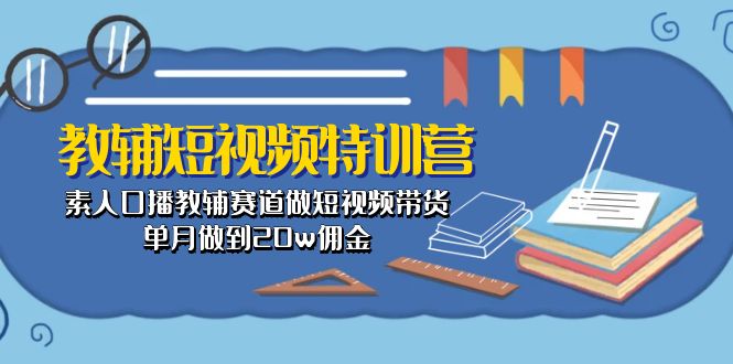 教辅-短视频特训营： 素人口播教辅赛道做短视频带货，单月做到20w佣金 - 中创网-中创网