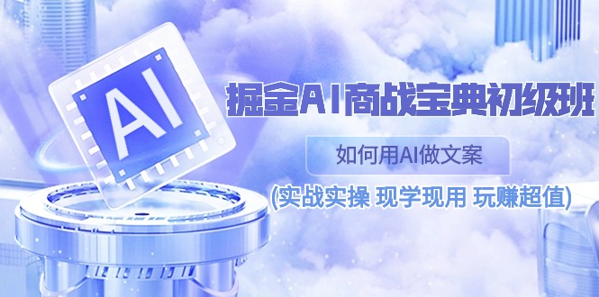 掘金AI 商战 宝典 初级班：如何用AI做文案(实战实操 现学现用 玩赚超值) - 中创网-中创网