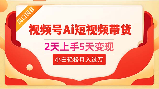 2天上手5天变现视频号Ai短视频带货0粉丝0基础小白轻松月入过万 - 中创网-中创网