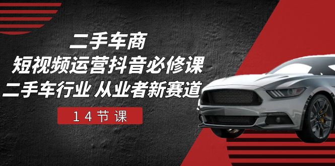 二手车商 短视频运营 抖音必修课，二手车行业 从业者新赛道 - 中创网-中创网