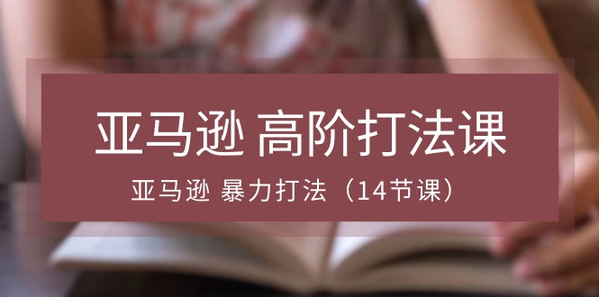 亚马逊 高阶打法课，亚马逊 暴力打法 - 中创网-中创网
