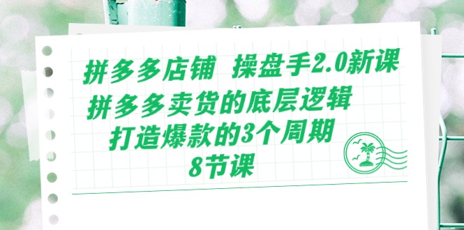 拼多多店铺 操盘手2.0新课，拼多多卖货的底层逻辑，打造爆款的3个周期-8节 - 中创网-中创网