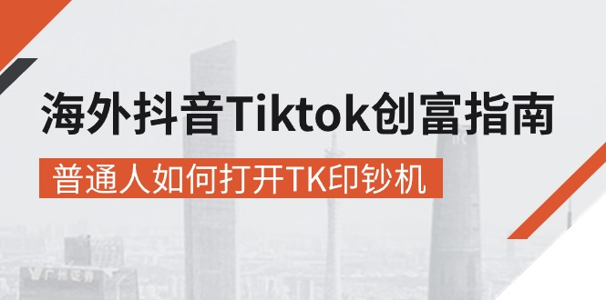 海外抖音-Tiktok 创富指南，普通人如何打开TK印钞机 - 中创网-中创网
