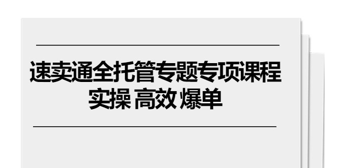 速卖通 全托管专题专项课程，实操 高效 爆单 - 中创网-中创网
