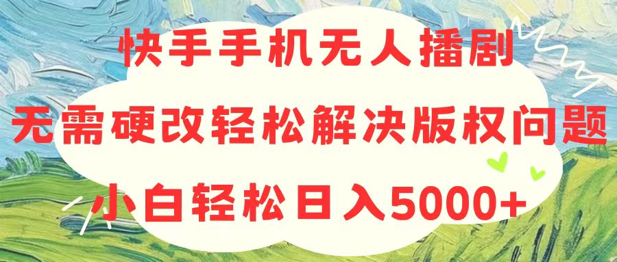 快手手机无人播剧，无需硬改，轻松解决版权问题，小白轻松日入5000+ - 中创网-中创网