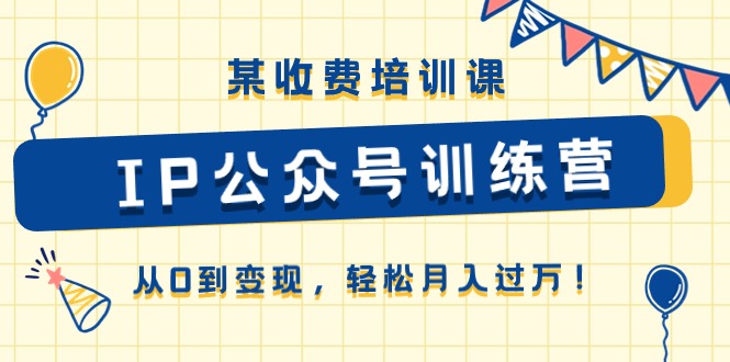 某收费培训课《IP公众号训练营》从0到变现，轻松月入过万！ - 中创网-中创网