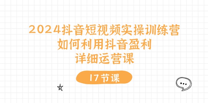 2024抖音短视频实操训练营：如何利用抖音盈利，详细运营课 - 中创网-中创网