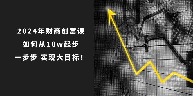2024年 财商-创富课：如何从10w起步，一步步 实现大目标！ - 中创网-中创网