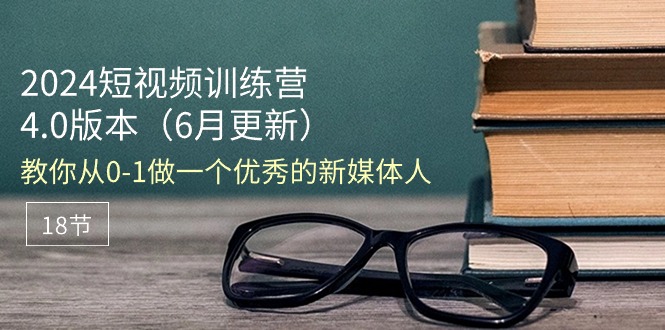 图片[1]-2024短视频训练营-6月4.0版本：教你从0-1做一个优秀的新媒体人 - 中创网-中创网