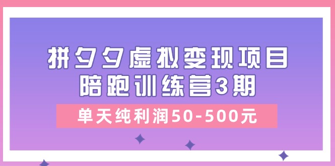 某收费培训《拼夕夕虚拟变现项目陪跑训练营3期》单天纯利润50-500元 - 中创网-中创网