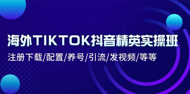海外TIKTOK抖音精英实操班：注册下载/配置/养号/引流/发视频/等等 - 中创网-中创网