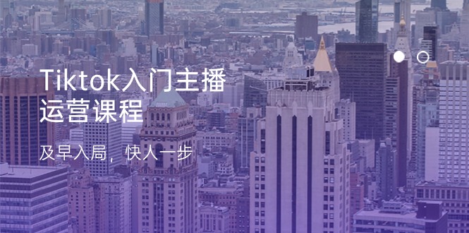 Tiktok入门主播运营课程，及早入局，快人一步 - 中创网-中创网