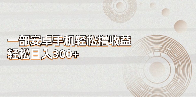 一部安卓手机轻松撸收益，轻松日入300+ - 中创网-中创网