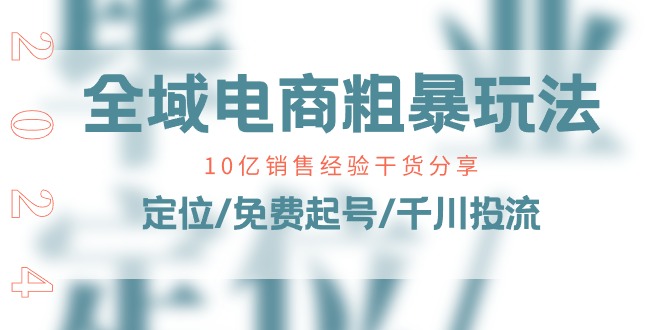 全域电商-粗暴玩法课：10亿销售经验干货分享！定位/免费起号/千川投流 - 中创网-中创网